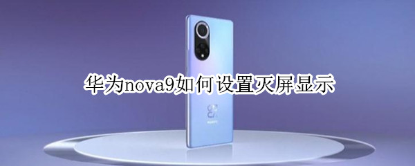 华为nova9如何设置灭屏显示（灭屏显示怎么设置华为nova7）