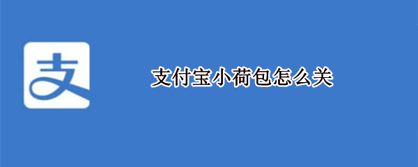 支付宝小荷包怎么关（支付宝小荷包怎么关闭限额）