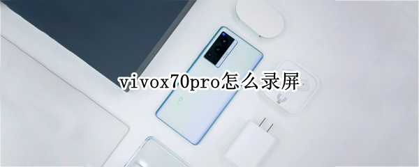 vivox70pro怎么录屏 vivox70pro怎么录屏幕视频