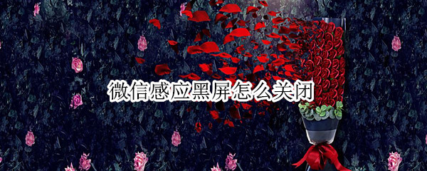 微信感应黑屏怎么关闭（华为微信感应黑屏怎么取消）