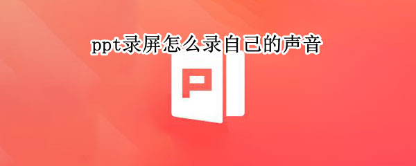ppt录屏怎么录自己的声音（ppt录屏怎么录自己的声音免费）