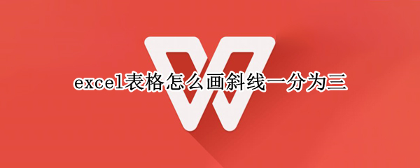 excel表格怎么画斜线一分为三 excel表格斜线怎么弄 一分为三