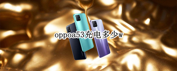 oppoa53充电多少w（oppoa53参数配置充电）