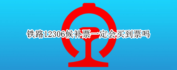 铁路12306候补票一定会买到票吗 在12306上候补票容易买到吗