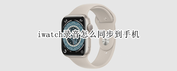 iwatch录音怎么同步到手机（iwatch5录音怎么同步到手机）