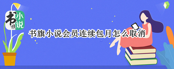 书旗小说会员连续包月怎么取消（书旗小说会员连续包月怎么取消自动续费）