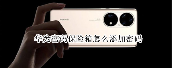 华为密码保险箱怎么添加密码 华为密码保险箱怎么保存密码