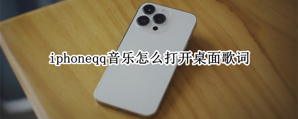 iphoneqq音乐怎么打开桌面歌词（iphone如何qq音乐打开桌面歌词）
