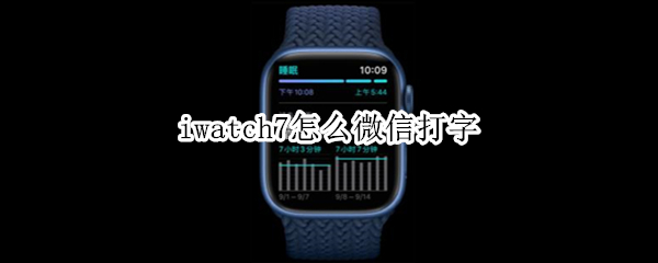 iwatch7怎么微信打字（iwatch6回复微信怎么打字）
