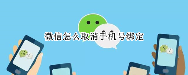 微信怎么取消手机号绑定 微信怎么取消手机号绑定?