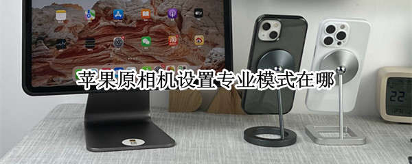 苹果原相机设置专业模式在哪（iphone原相机专业模式在哪）