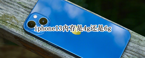 iphone13内存是4g还是6g iphone13内存是4g还是8g