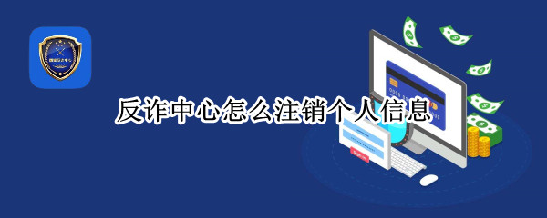 反诈中心怎么注销个人信息（反诈中心怎么注销个人信息账户）