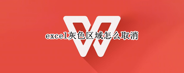 excel灰色区域怎么取消 excel表格灰色区域怎么取消