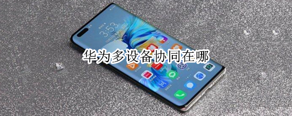 华为多设备协同在哪（华为多设备协同在哪设置）