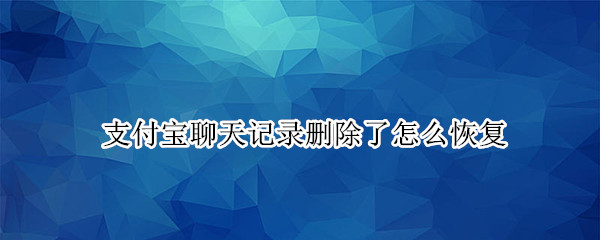 支付宝聊天记录删除了怎么恢复（支付宝聊天记录删除了怎么恢复手机）