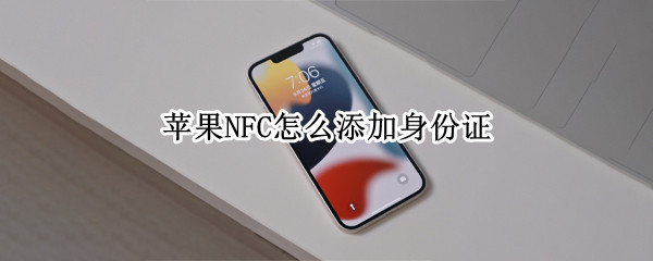 苹果NFC怎么添加身份证 苹果nfc添加身份证有什么用