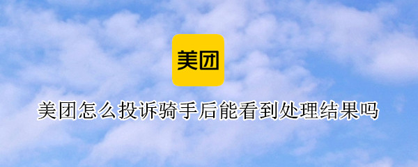 美团怎么投诉骑手后能看到处理结果吗