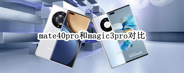 mate40pro和magic3pro对比（mate40pro与magic3对比）