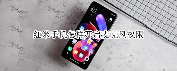 红米手机怎样开启麦克风权限（红米手机如何开启麦克风权限）