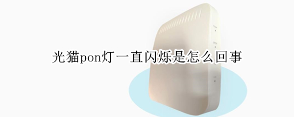 光猫pon灯一直闪烁是怎么回事（光猫pon灯一直闪烁是怎么回事 知乎）