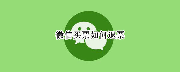 微信买票如何退票（微信买票如何退票流程）