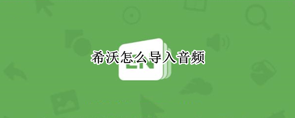 希沃怎么导入音频 希沃导入音频如何播放
