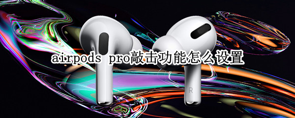 airpods pro敲击功能怎么设置