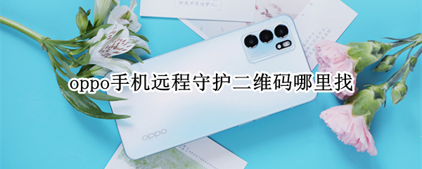 oppo手机远程守护二维码哪里找（oppoa5手机的远程守护二维码在哪里想到）