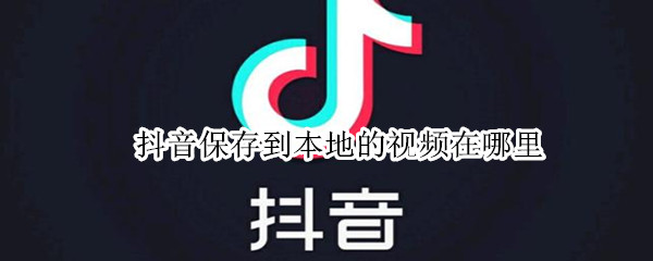 抖音保存到本地的视频在哪里（抖音保存到本地的视频在哪里苹果）