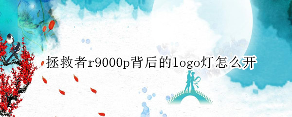 拯救者r9000p背后的logo灯怎么开（拯救者r9000p背后的logo灯怎么开w11）