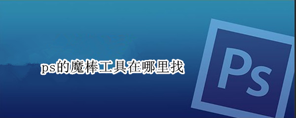 ps的魔棒工具在哪里找（ps的魔棒工具在哪里找出来）