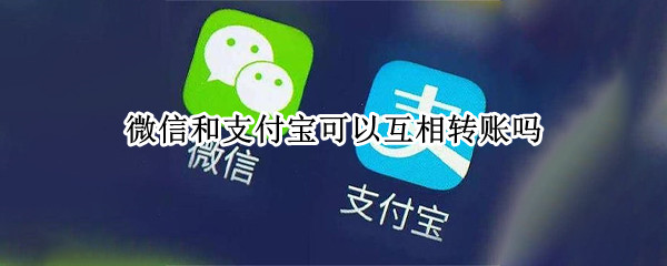 微信和支付宝可以互相转账吗（微信和支付宝可以互相转账吗没有银行卡）