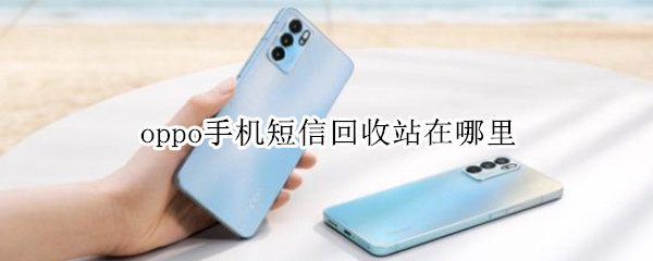 oppo手机短信回收站在哪里（短信回收站在哪里找oppo）
