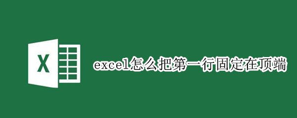 excel怎么把第一行固定在顶端（excel怎么把第一行固定在顶端显示）