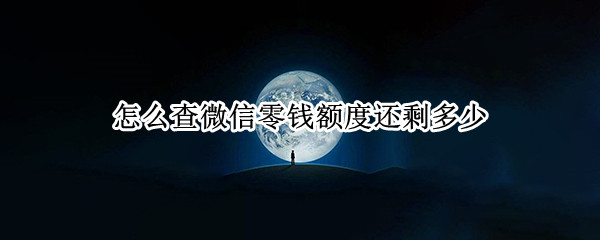 怎么查微信零钱额度还剩多少（怎么查微信零钱额度还剩多少钱）