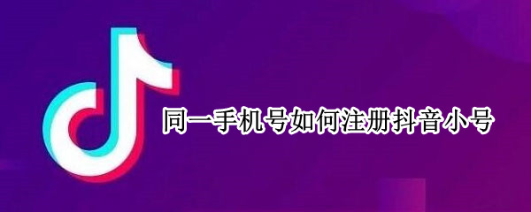 同一手机号如何注册抖音小号 同一手机号如何注册抖音小号账号