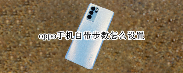 oppo手机自带步数怎么设置（oppo如何设置步数）