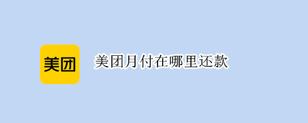 美团月付在哪里还款（美团月付在哪里还款啊）