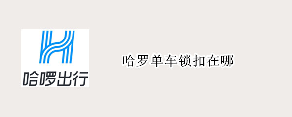 哈罗单车锁扣在哪（哈罗单车锁扣在哪视频）