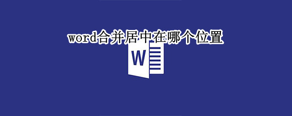 word合并居中在哪个位置（word合并居中在哪个位置打开）