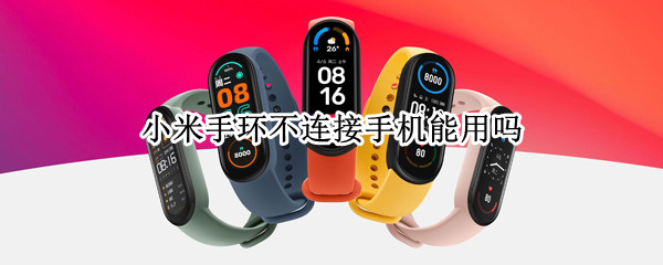 小米手环不连接手机能用吗 小米手环不连接手机能用吗