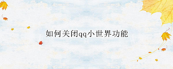 如何关闭qq小世界功能 如何关闭qq小世界功能底部