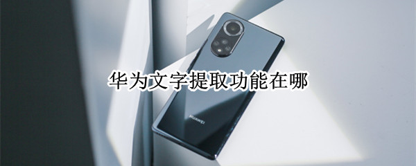 华为文字提取功能在哪（华为手机提取文字功能在哪里）