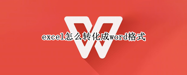 excel怎么转化成word格式（word格式怎么转换成excel）
