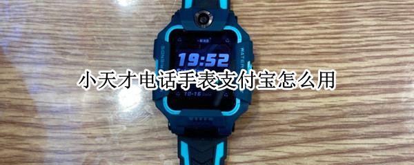 小天才电话手表支付宝怎么用 小天才电话手表支付宝怎么用设置