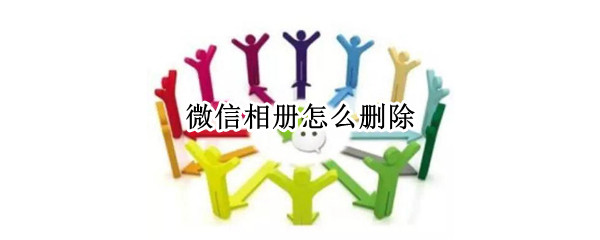 微信相册怎么删除（微信相册怎么删除图片）