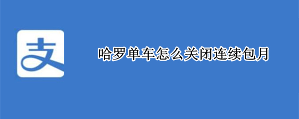 哈罗单车怎么关闭连续包月（哈罗单车怎么关闭连续包月服务）