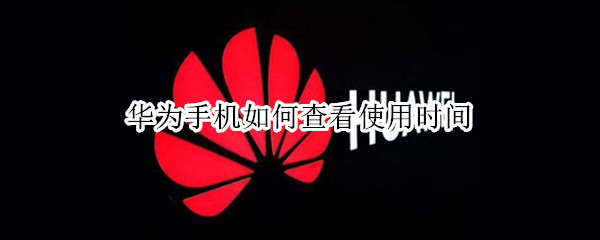 华为手机如何查看使用时间 华为手机如何查看使用时间记录