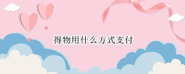 得物用什么方式支付（得物用什么方式支付的盒子里）
